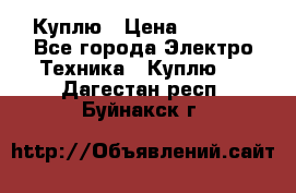 Куплю › Цена ­ 2 000 - Все города Электро-Техника » Куплю   . Дагестан респ.,Буйнакск г.